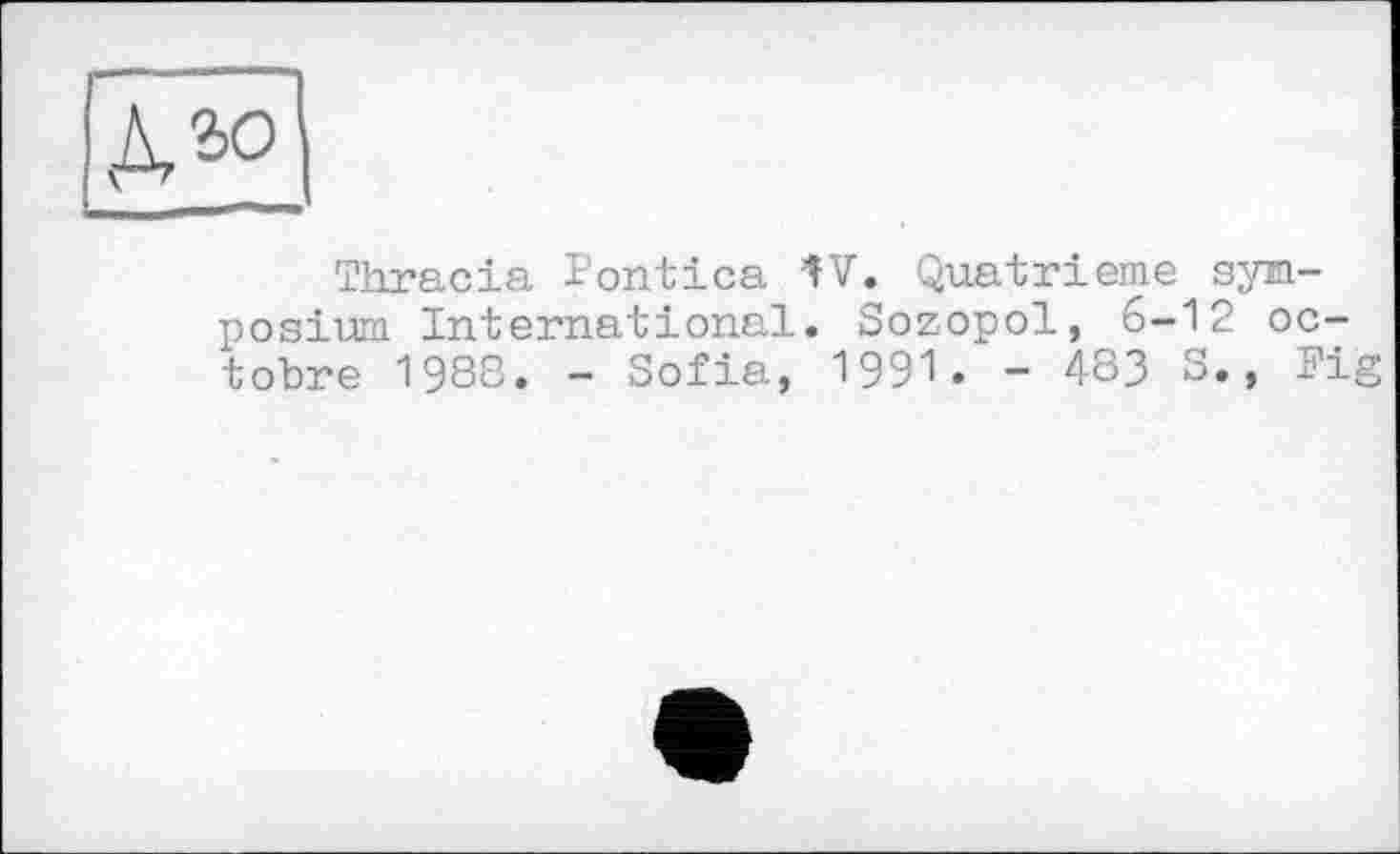 ﻿
Thracia Pontica IV. Quatrième symposium International. Sozopol, 6-12 octobre 1988. - Sofia, 1991. - 483 S., Fig